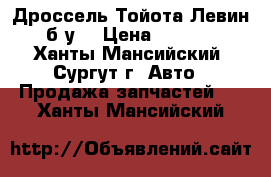 Дроссель Тойота Левин, б/у. › Цена ­ 8 000 - Ханты-Мансийский, Сургут г. Авто » Продажа запчастей   . Ханты-Мансийский